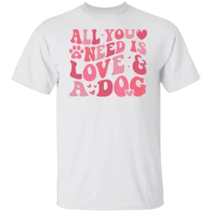All I Need Is Love and my Dog T-Shirt