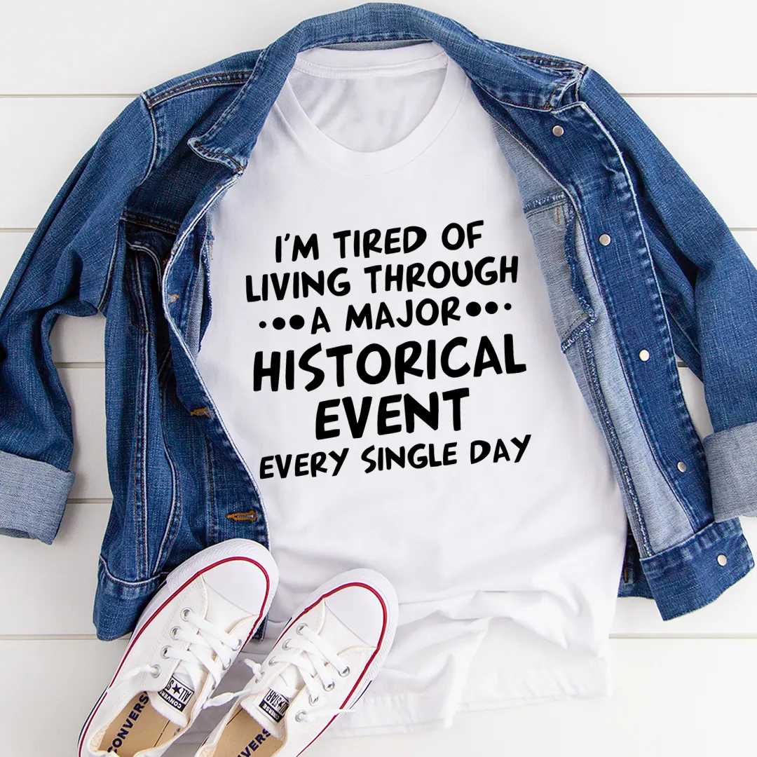 Graphic T-Shirts I'm Tired Of Living Through A Major Historical Event Tee