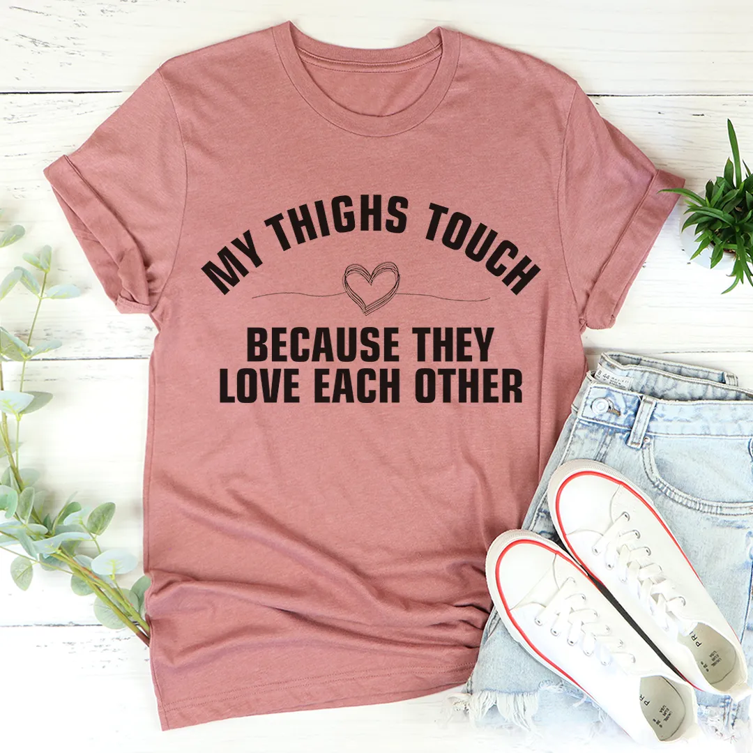 Graphic T-Shirts My Thighs Touch Because They Love Each Other Tee