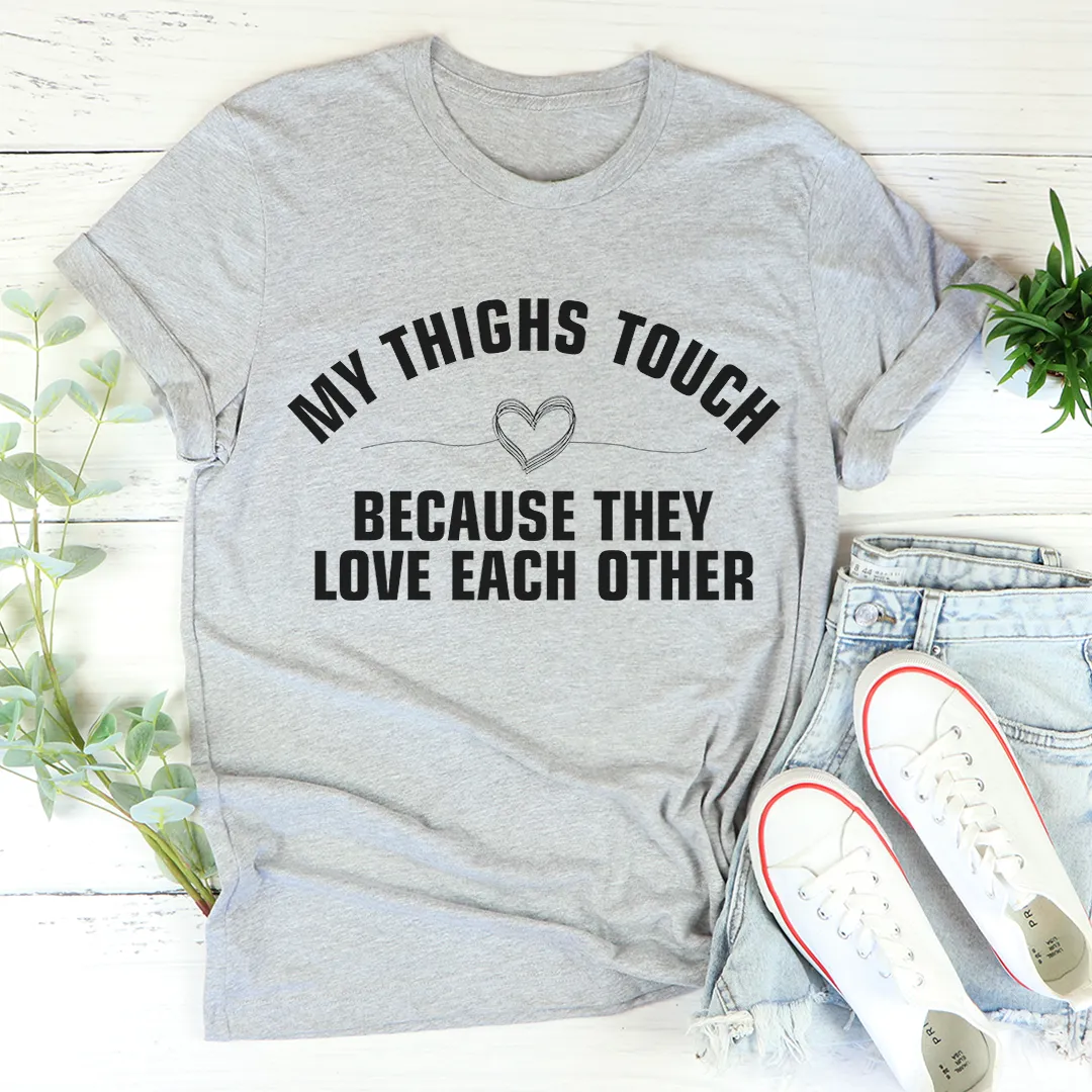 Graphic T-Shirts My Thighs Touch Because They Love Each Other Tee