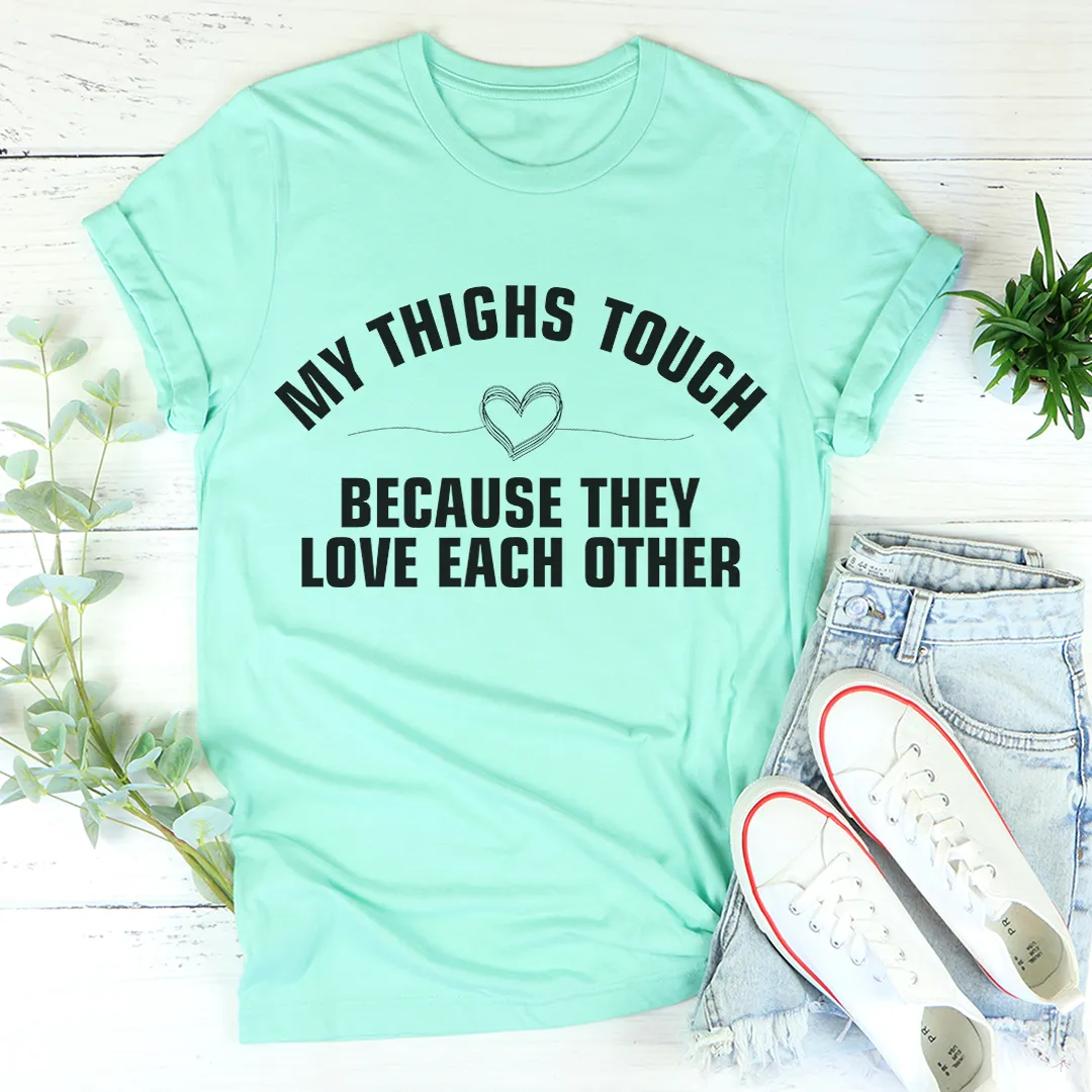 Graphic T-Shirts My Thighs Touch Because They Love Each Other Tee