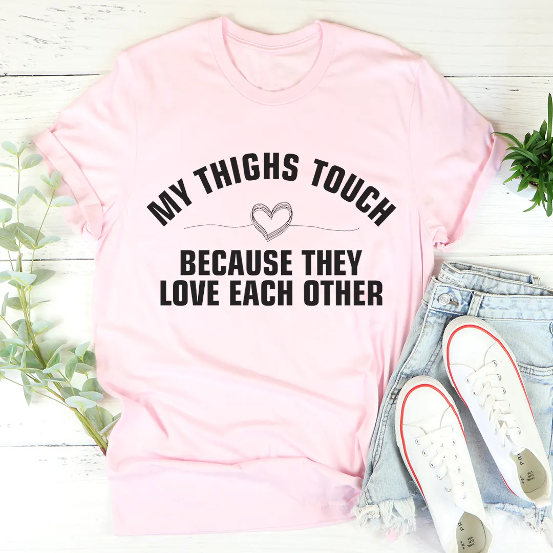 Graphic T-Shirts My Thighs Touch Because They Love Each Other Tee