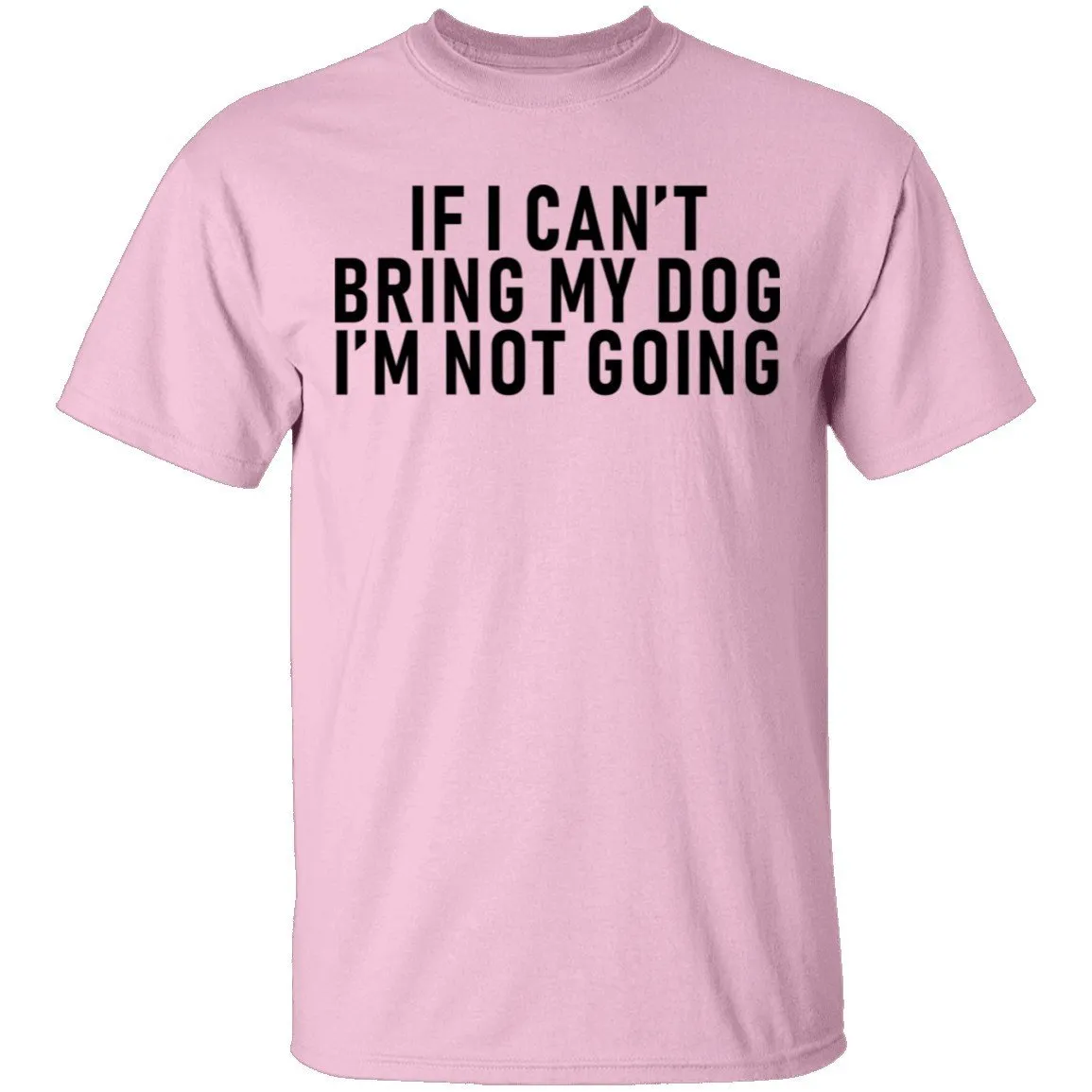 If I Can't Bring My Dog I'm Not Going T-Shirt