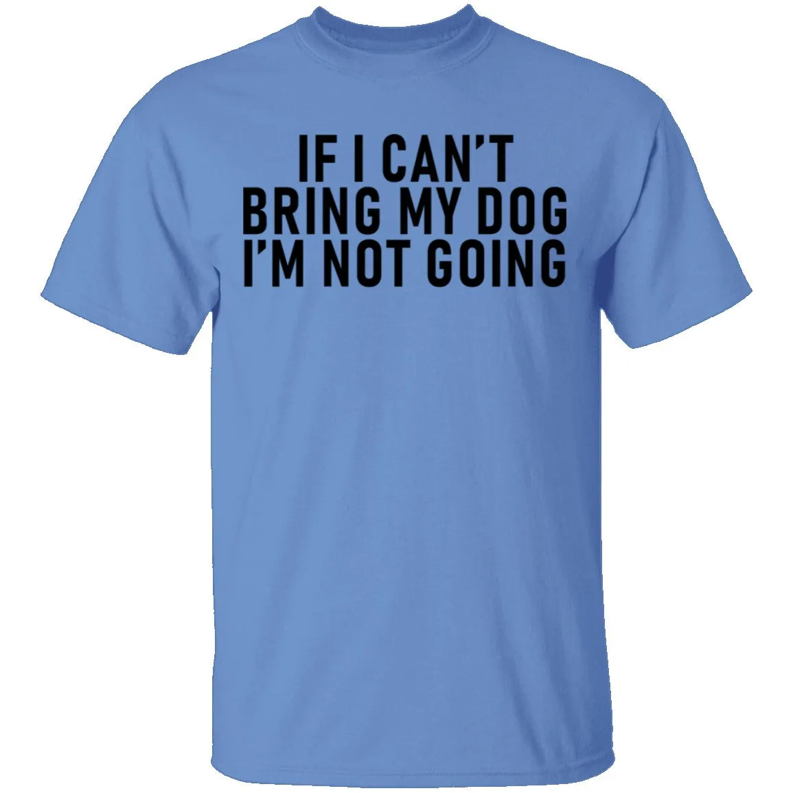If I Can't Bring My Dog I'm Not Going T-Shirt
