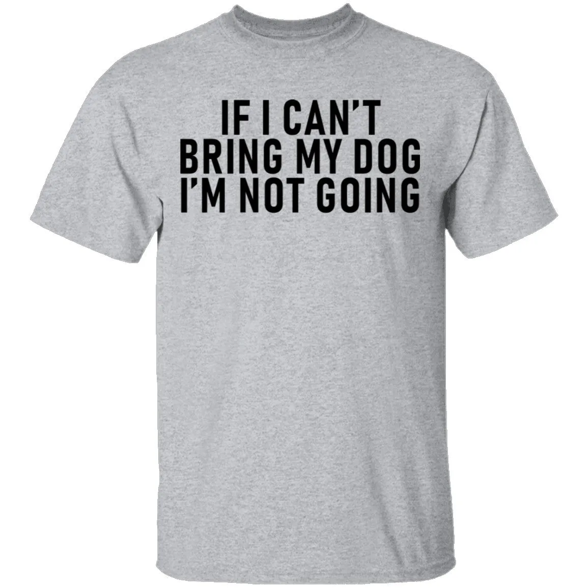 If I Can't Bring My Dog I'm Not Going T-Shirt