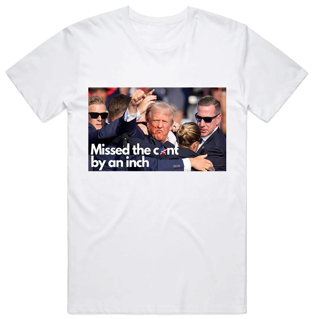 Missed the C*nt By an Inch Trump T-Shirt