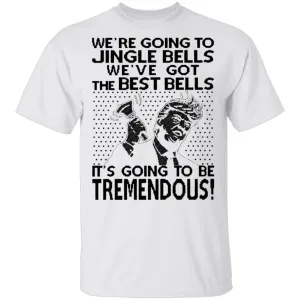 We're Going To Jingle Bells We've Got The Best Bells It's Going To Be Tremendous T-Shirt