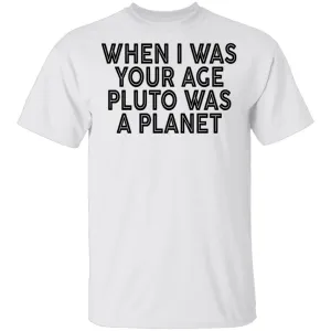 When I Was Your Age Pluto Was A PLanet T-Shirt